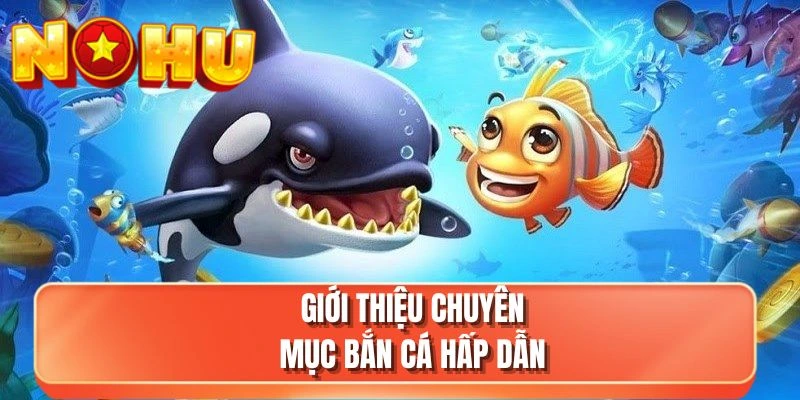 Giới thiệu chuyên mục bắn cá hấp dẫn